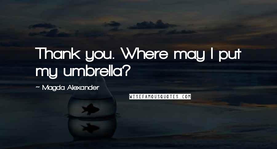 Magda Alexander Quotes: Thank you. Where may I put my umbrella?