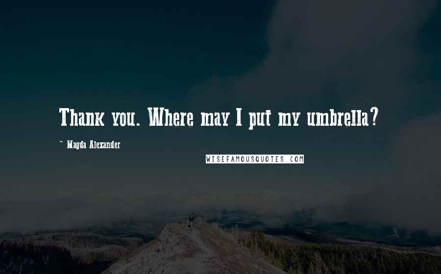 Magda Alexander Quotes: Thank you. Where may I put my umbrella?