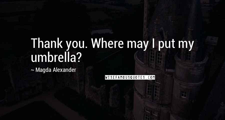 Magda Alexander Quotes: Thank you. Where may I put my umbrella?