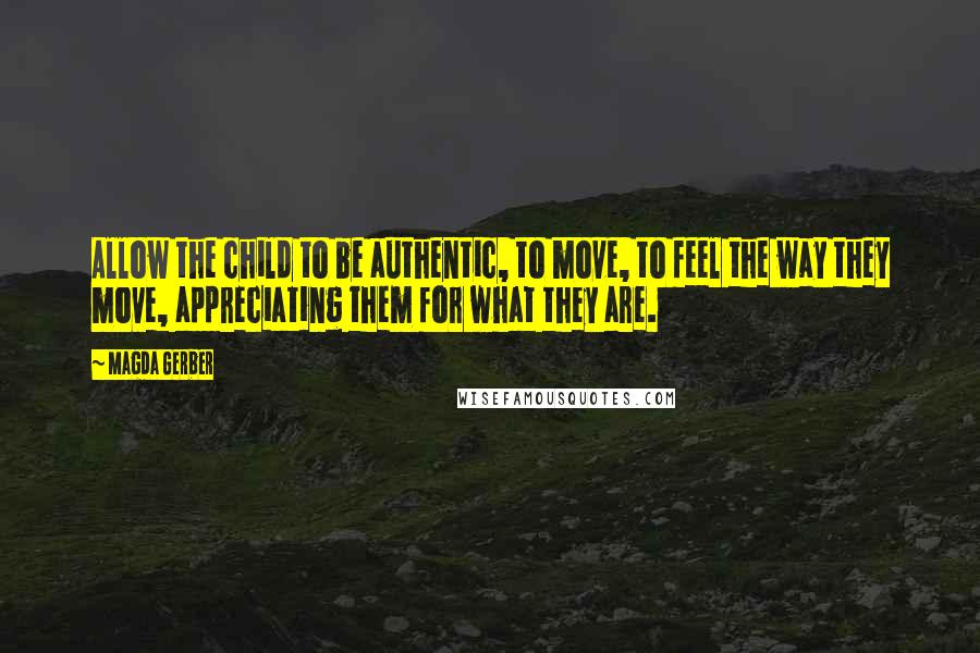 Magda Gerber Quotes: Allow the child to be authentic, to move, to feel the way they move, appreciating them for what they are.