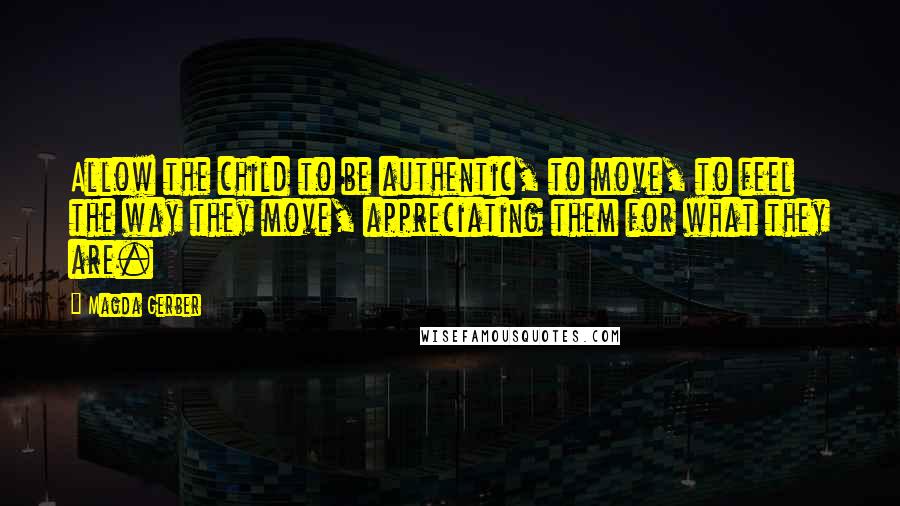 Magda Gerber Quotes: Allow the child to be authentic, to move, to feel the way they move, appreciating them for what they are.