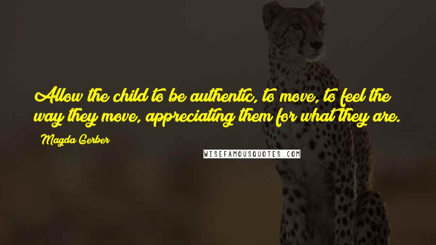 Magda Gerber Quotes: Allow the child to be authentic, to move, to feel the way they move, appreciating them for what they are.