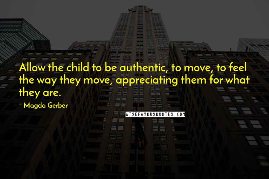 Magda Gerber Quotes: Allow the child to be authentic, to move, to feel the way they move, appreciating them for what they are.