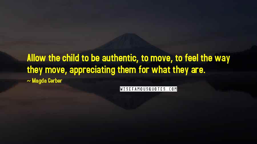 Magda Gerber Quotes: Allow the child to be authentic, to move, to feel the way they move, appreciating them for what they are.