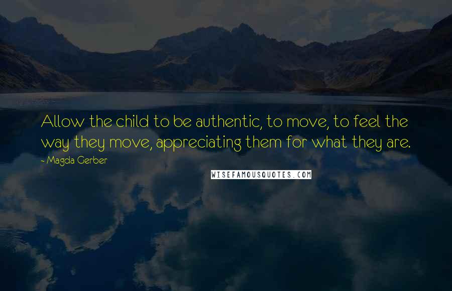 Magda Gerber Quotes: Allow the child to be authentic, to move, to feel the way they move, appreciating them for what they are.