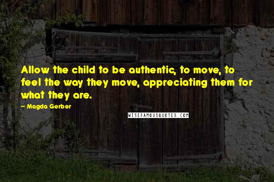 Magda Gerber Quotes: Allow the child to be authentic, to move, to feel the way they move, appreciating them for what they are.