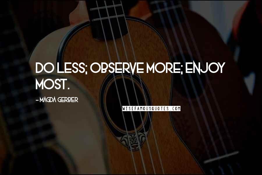 Magda Gerber Quotes: Do less; observe more; enjoy most.