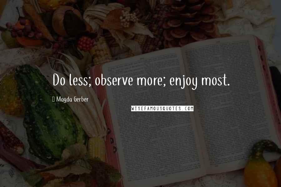 Magda Gerber Quotes: Do less; observe more; enjoy most.