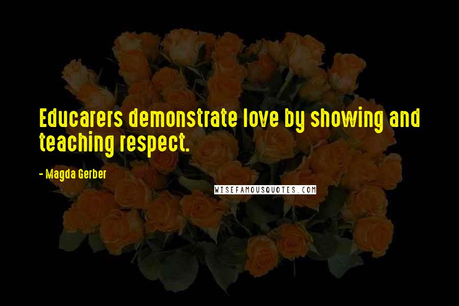 Magda Gerber Quotes: Educarers demonstrate love by showing and teaching respect.