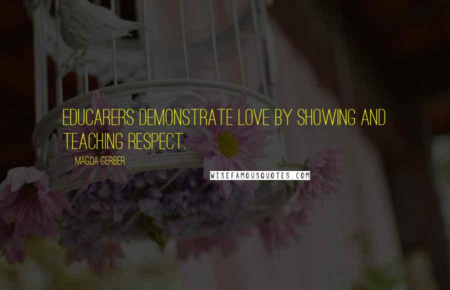 Magda Gerber Quotes: Educarers demonstrate love by showing and teaching respect.