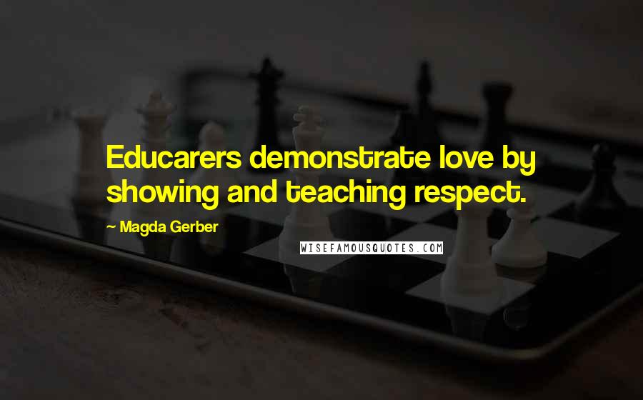 Magda Gerber Quotes: Educarers demonstrate love by showing and teaching respect.