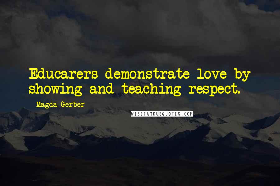 Magda Gerber Quotes: Educarers demonstrate love by showing and teaching respect.