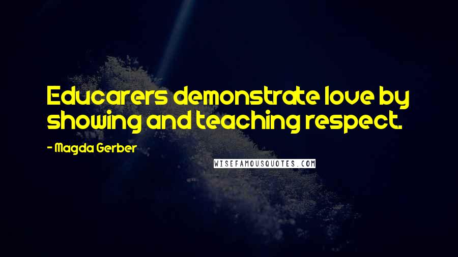 Magda Gerber Quotes: Educarers demonstrate love by showing and teaching respect.