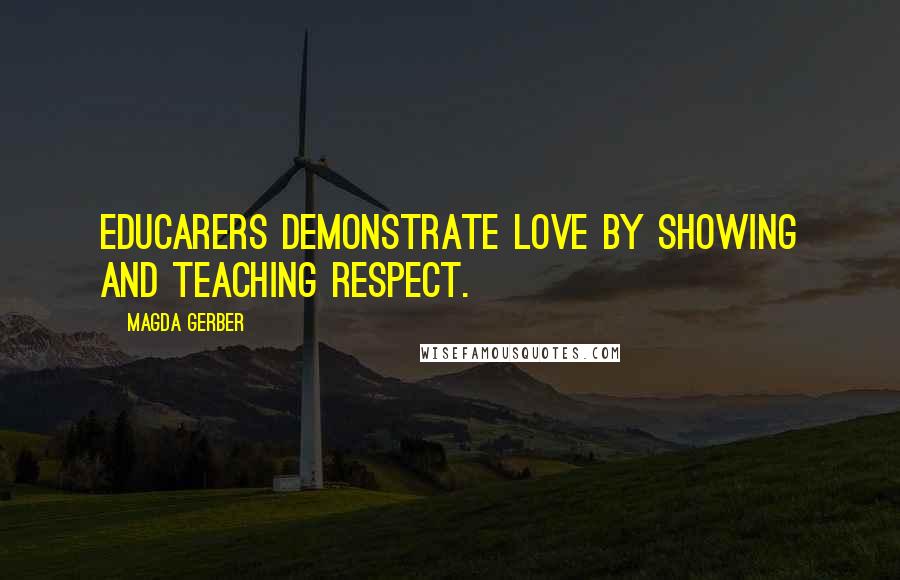 Magda Gerber Quotes: Educarers demonstrate love by showing and teaching respect.