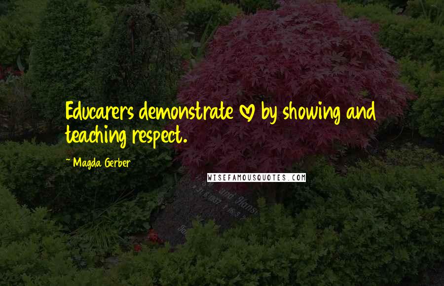 Magda Gerber Quotes: Educarers demonstrate love by showing and teaching respect.