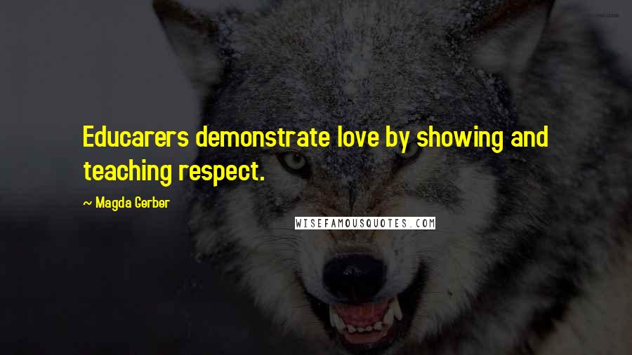 Magda Gerber Quotes: Educarers demonstrate love by showing and teaching respect.