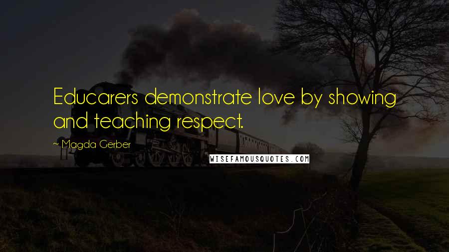 Magda Gerber Quotes: Educarers demonstrate love by showing and teaching respect.