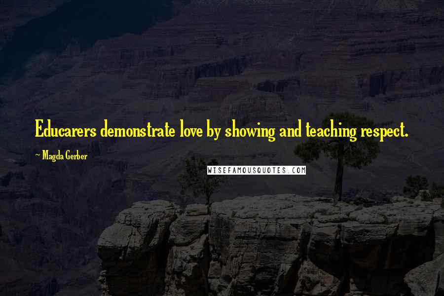 Magda Gerber Quotes: Educarers demonstrate love by showing and teaching respect.