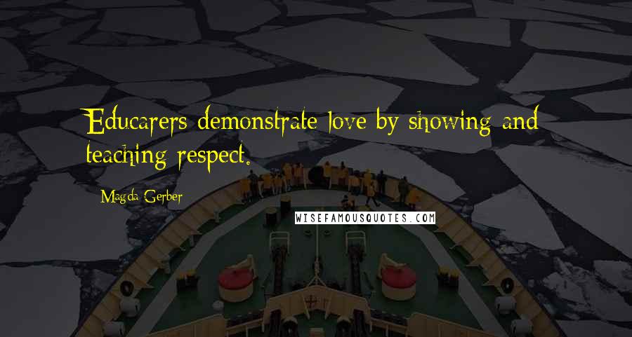 Magda Gerber Quotes: Educarers demonstrate love by showing and teaching respect.