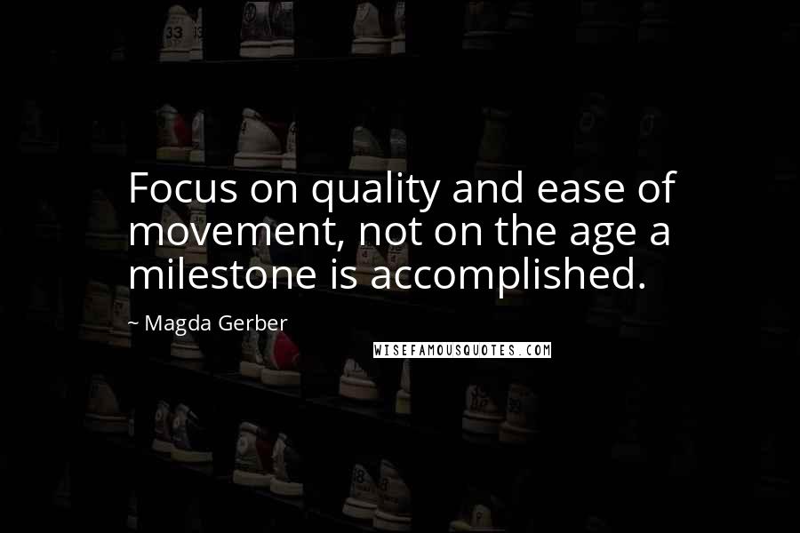 Magda Gerber Quotes: Focus on quality and ease of movement, not on the age a milestone is accomplished.