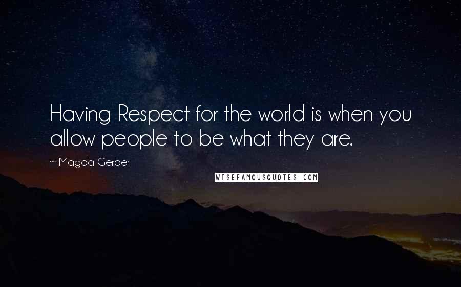 Magda Gerber Quotes: Having Respect for the world is when you allow people to be what they are.