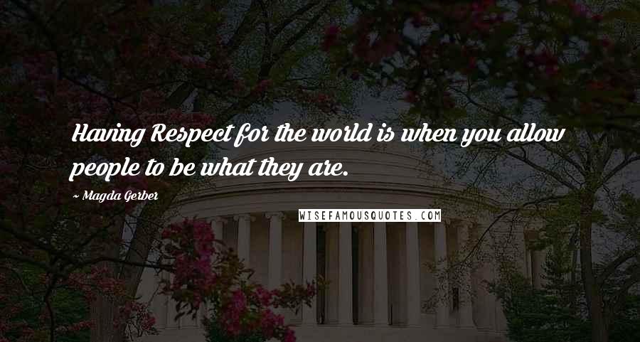 Magda Gerber Quotes: Having Respect for the world is when you allow people to be what they are.