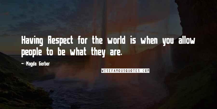 Magda Gerber Quotes: Having Respect for the world is when you allow people to be what they are.