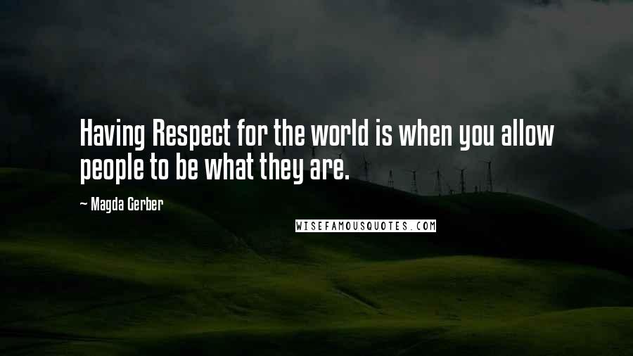 Magda Gerber Quotes: Having Respect for the world is when you allow people to be what they are.