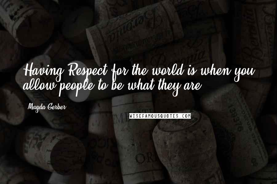 Magda Gerber Quotes: Having Respect for the world is when you allow people to be what they are.