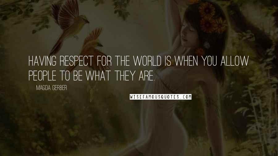 Magda Gerber Quotes: Having Respect for the world is when you allow people to be what they are.