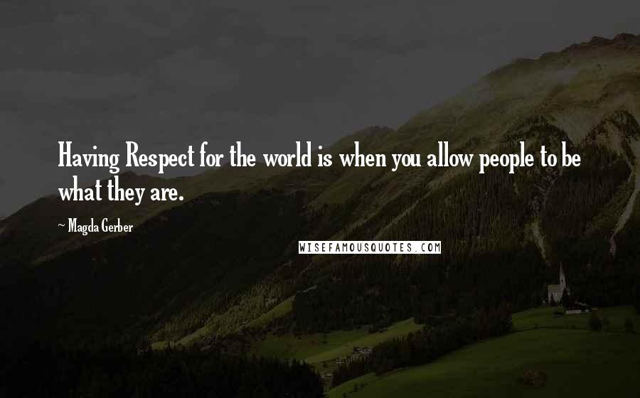 Magda Gerber Quotes: Having Respect for the world is when you allow people to be what they are.