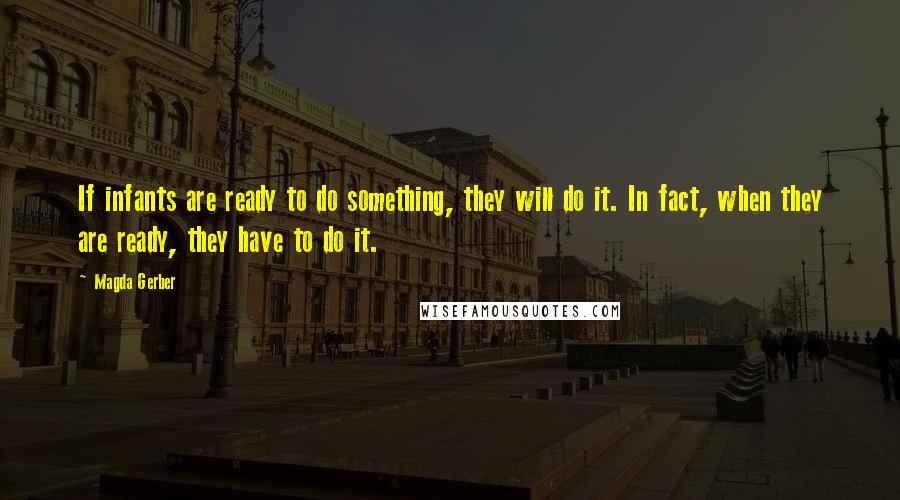 Magda Gerber Quotes: If infants are ready to do something, they will do it. In fact, when they are ready, they have to do it.