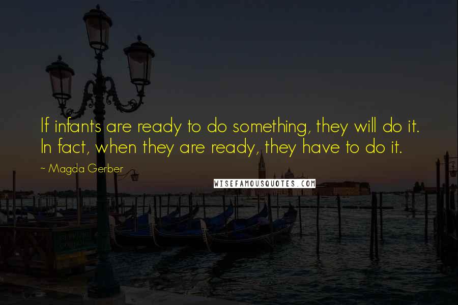 Magda Gerber Quotes: If infants are ready to do something, they will do it. In fact, when they are ready, they have to do it.