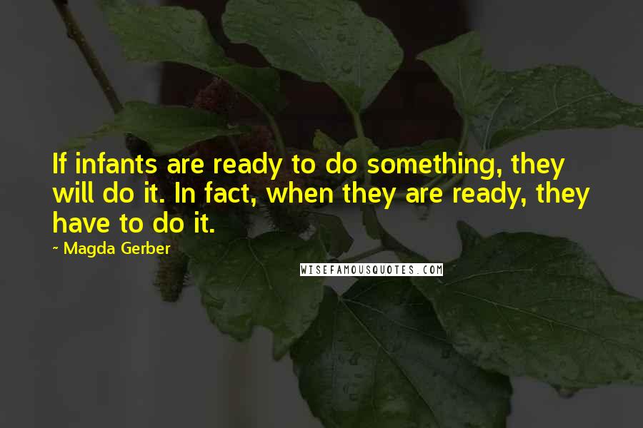 Magda Gerber Quotes: If infants are ready to do something, they will do it. In fact, when they are ready, they have to do it.