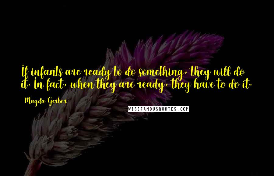 Magda Gerber Quotes: If infants are ready to do something, they will do it. In fact, when they are ready, they have to do it.