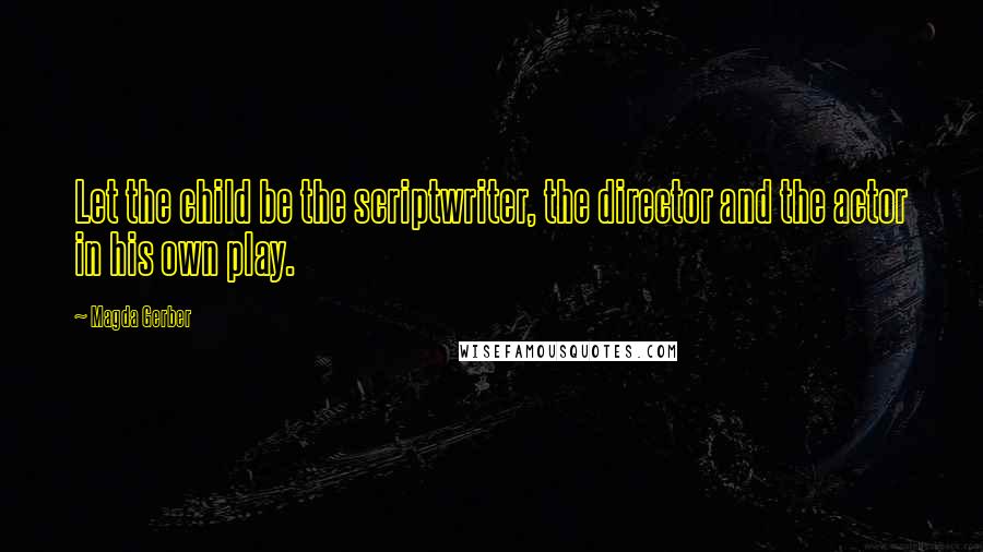 Magda Gerber Quotes: Let the child be the scriptwriter, the director and the actor in his own play.