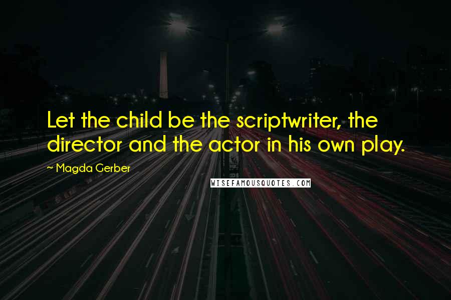 Magda Gerber Quotes: Let the child be the scriptwriter, the director and the actor in his own play.