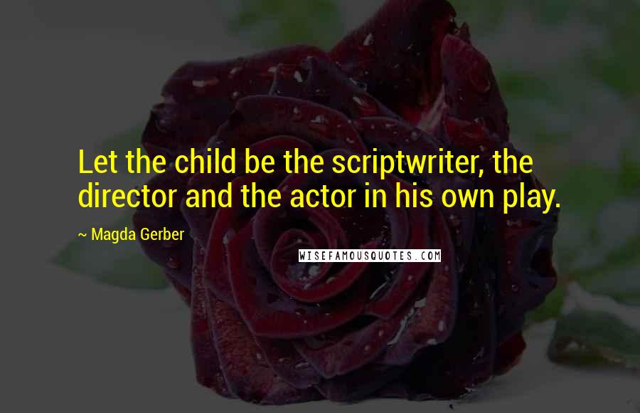 Magda Gerber Quotes: Let the child be the scriptwriter, the director and the actor in his own play.