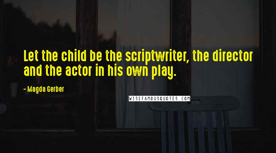 Magda Gerber Quotes: Let the child be the scriptwriter, the director and the actor in his own play.