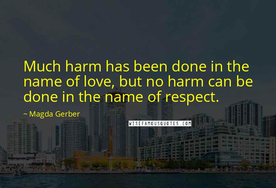 Magda Gerber Quotes: Much harm has been done in the name of love, but no harm can be done in the name of respect.