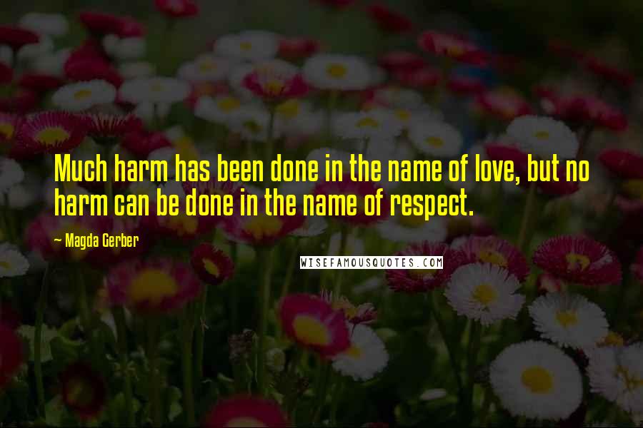 Magda Gerber Quotes: Much harm has been done in the name of love, but no harm can be done in the name of respect.