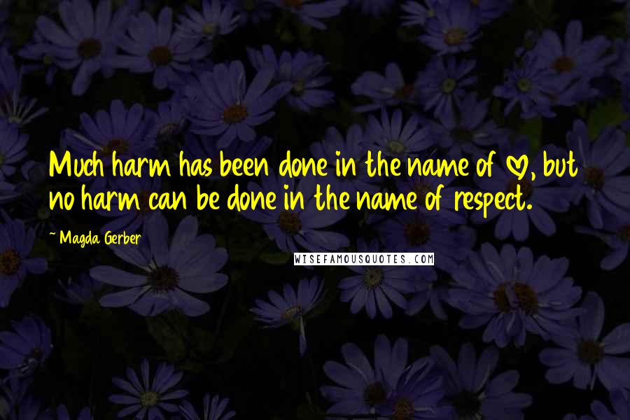 Magda Gerber Quotes: Much harm has been done in the name of love, but no harm can be done in the name of respect.