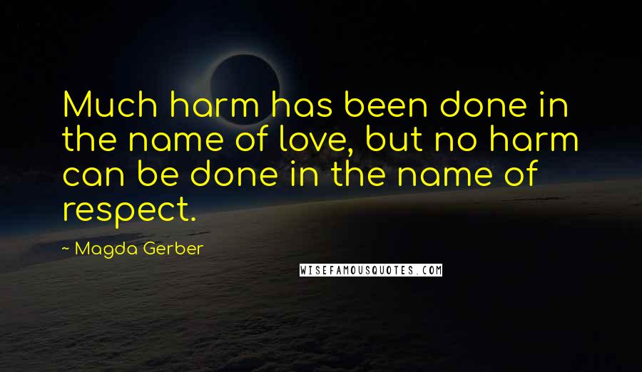 Magda Gerber Quotes: Much harm has been done in the name of love, but no harm can be done in the name of respect.