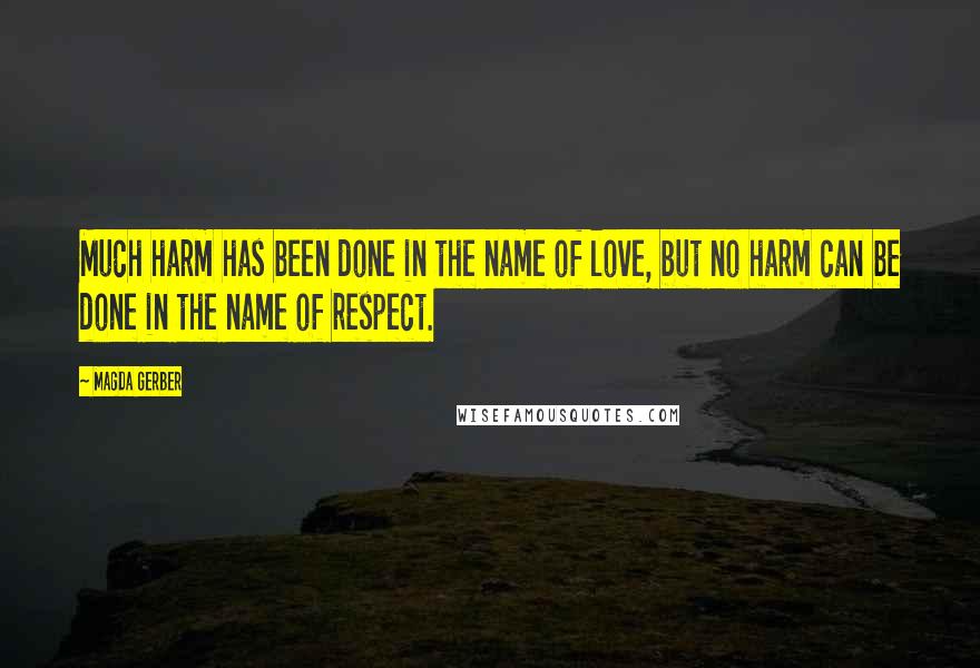 Magda Gerber Quotes: Much harm has been done in the name of love, but no harm can be done in the name of respect.