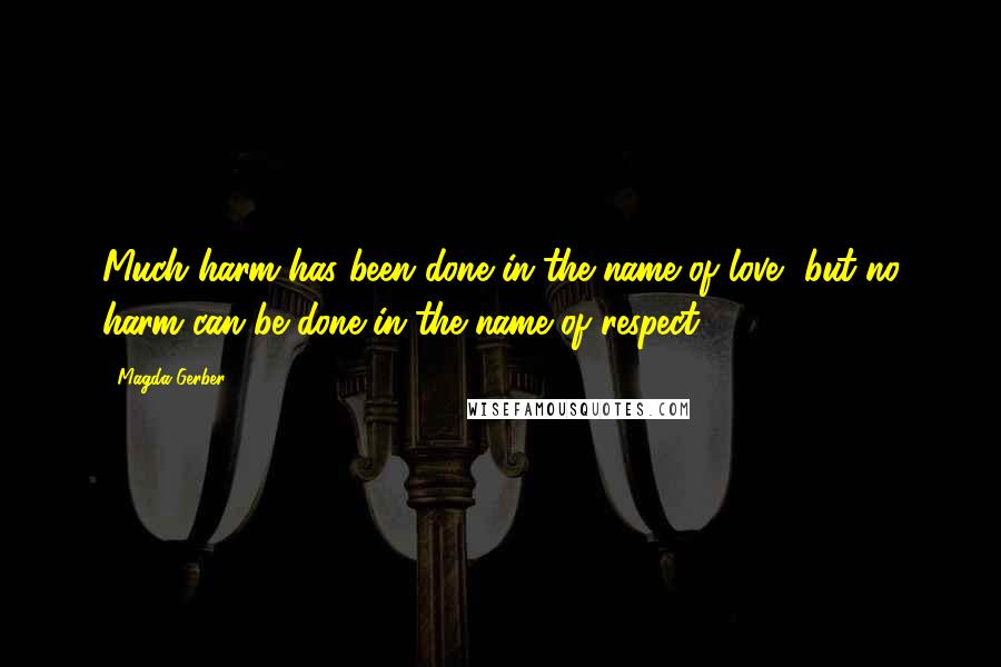 Magda Gerber Quotes: Much harm has been done in the name of love, but no harm can be done in the name of respect.