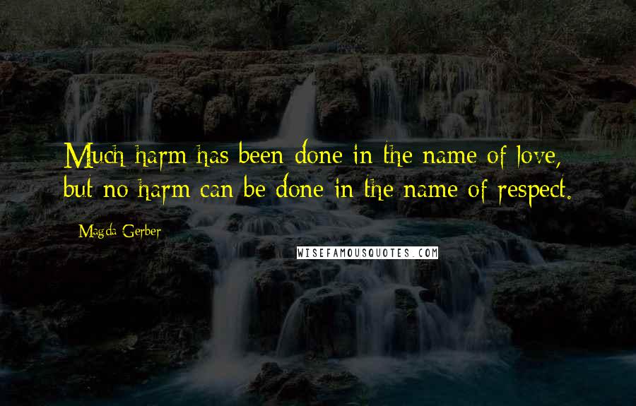 Magda Gerber Quotes: Much harm has been done in the name of love, but no harm can be done in the name of respect.