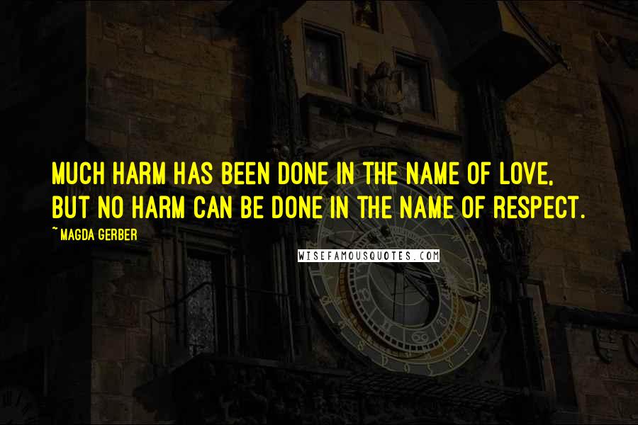 Magda Gerber Quotes: Much harm has been done in the name of love, but no harm can be done in the name of respect.