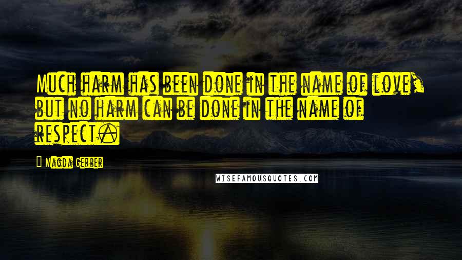 Magda Gerber Quotes: Much harm has been done in the name of love, but no harm can be done in the name of respect.