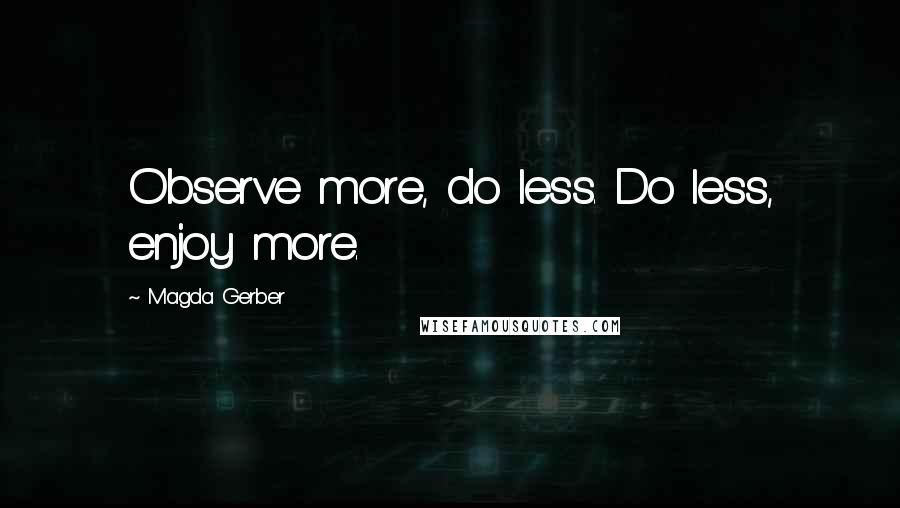 Magda Gerber Quotes: Observe more, do less. Do less, enjoy more.