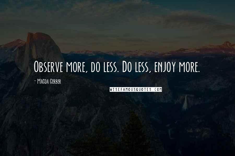 Magda Gerber Quotes: Observe more, do less. Do less, enjoy more.